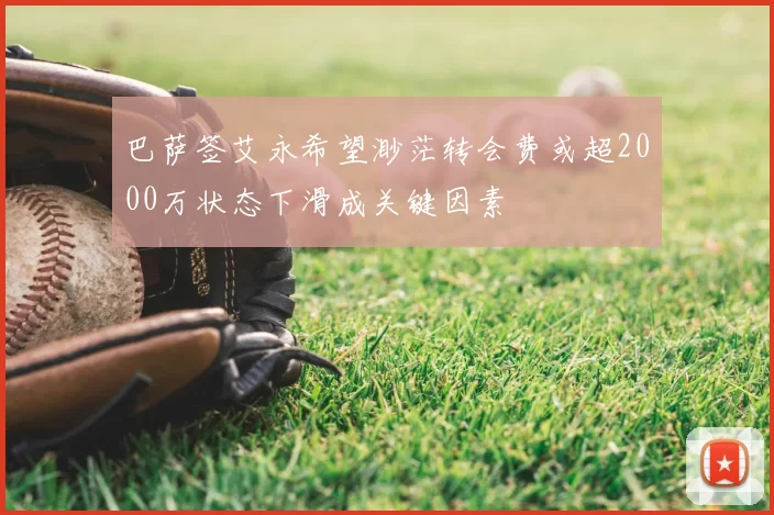 巴萨签艾永希望渺茫转会费或超2000万状态下滑成关键因素