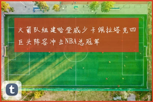 火箭队组建哈登威少卡佩拉塔克四巨头阵容冲击NBA总冠军