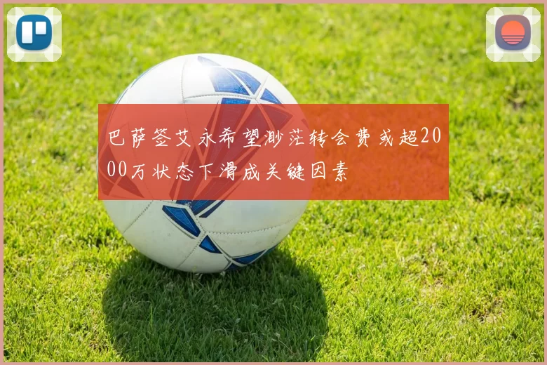 巴萨签艾永希望渺茫转会费或超2000万状态下滑成关键因素