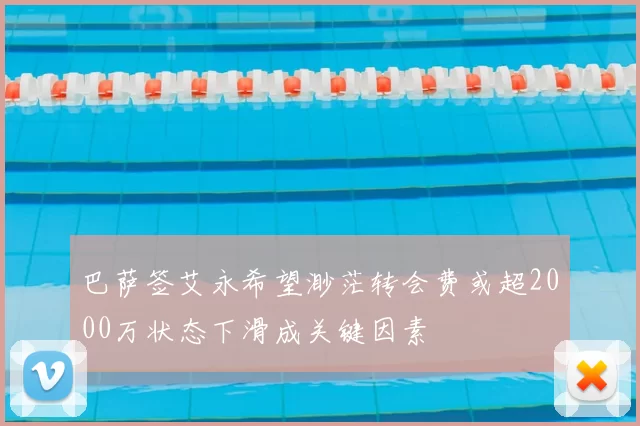 巴萨签艾永希望渺茫转会费或超2000万状态下滑成关键因素