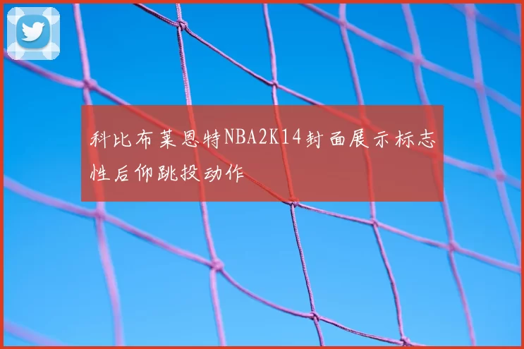 科比布莱恩特NBA2K14封面展示标志性后仰跳投动作