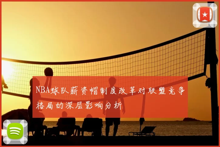 NBA球队薪资帽制度改革对联盟竞争格局的深层影响分析