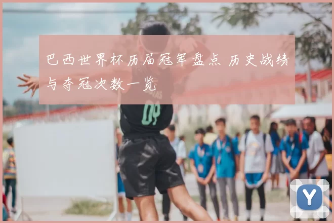 巴西世界杯历届冠军盘点 历史战绩与夺冠次数一览