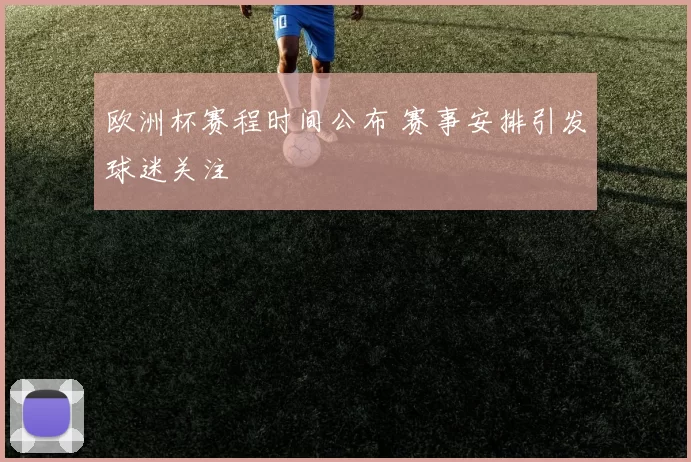 欧洲杯赛程时间公布 赛事安排引发球迷关注