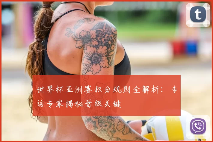 世界杯亚洲赛积分规则全解析：专访专家揭秘晋级关键