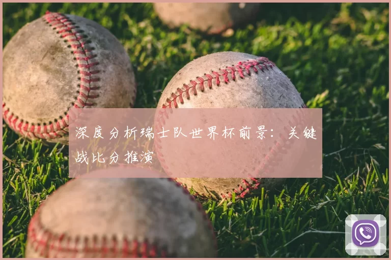 深度分析瑞士队世界杯前景:关键战比分推演