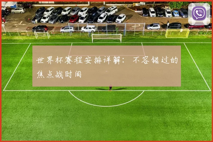 世界杯赛程安排详解:不容错过的焦点战时间
