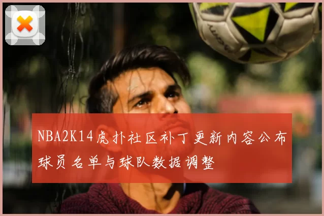 NBA2K14虎扑社区补丁更新内容公布球员名单与球队数据调整