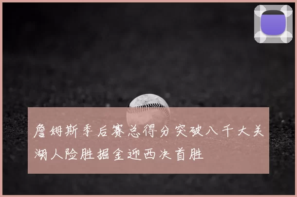 詹姆斯季后赛总得分突破八千大关湖人险胜掘金迎西决首胜