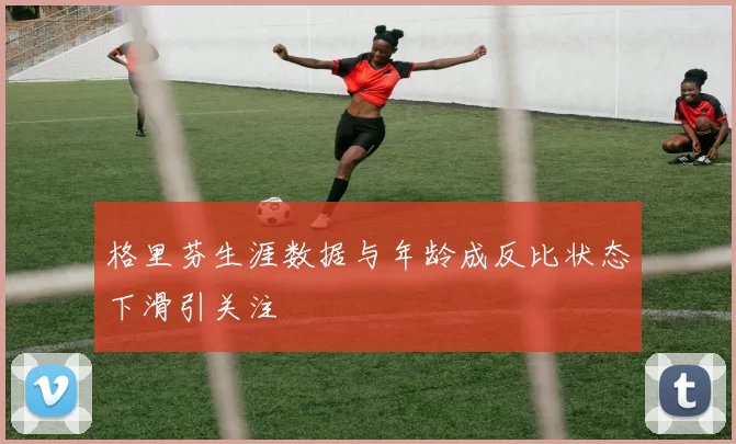 格里芬生涯数据与年龄成反比状态下滑引关注