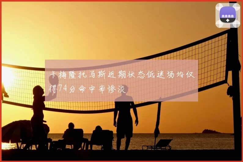 卡梅隆托马斯近期状态低迷场均仅得74分命中率惨淡