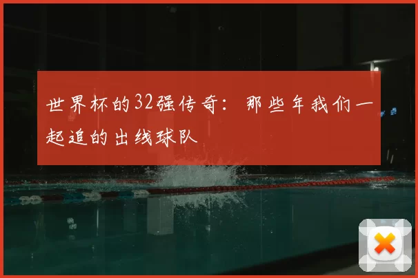 世界杯的32强传奇:那些年我们一起追的出线球队