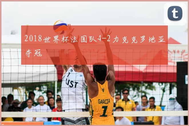 2018世界杯法国队4-2力克克罗地亚夺冠