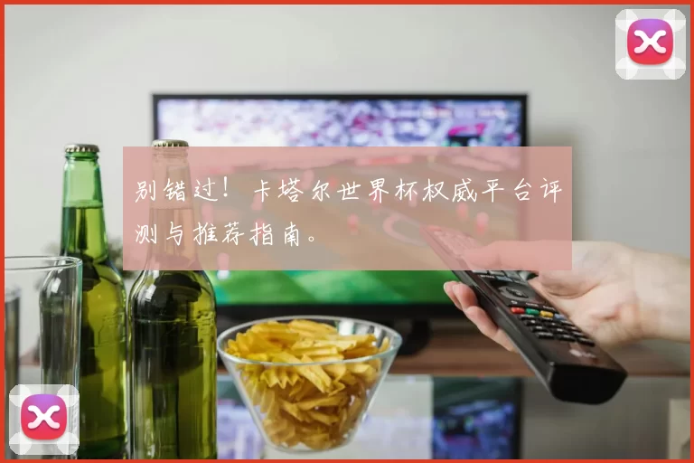 别错过!卡塔尔世界杯权威平台评测与推荐指南。