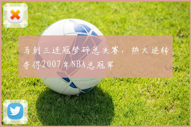 马刺三连冠梦碎总决赛,热火逆转夺得2007年NBA总冠军