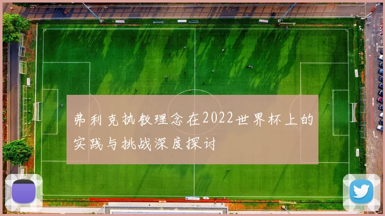 弗利克执教理念在2022世界杯上的实践与挑战深度探讨