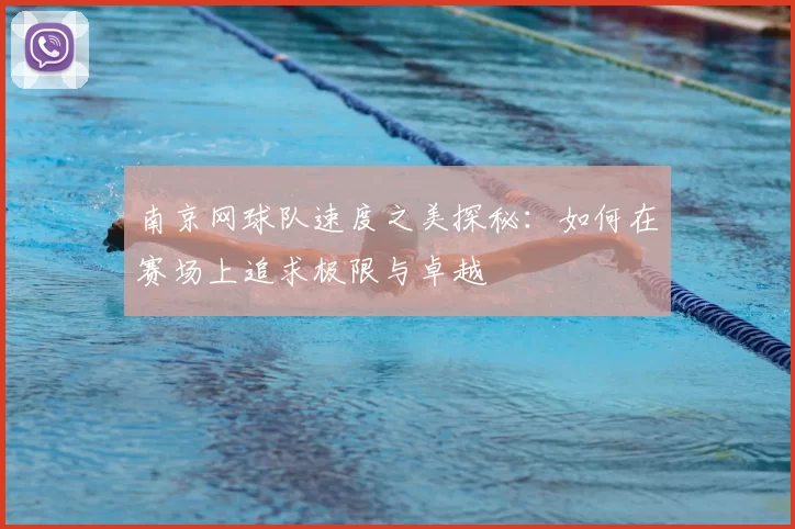 南京网球队速度之美探秘:如何在赛场上追求极限与卓越
