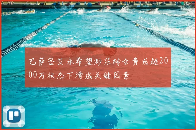巴萨签艾永希望渺茫转会费或超2000万状态下滑成关键因素