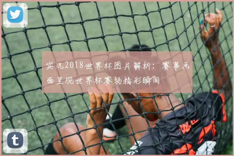 实况2018世界杯图片解析:赛事画面呈现世界杯赛场精彩瞬间