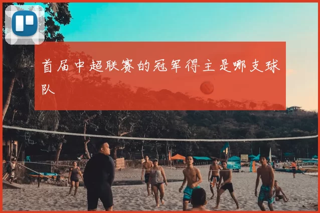 首届中超联赛的冠军得主是哪支球队