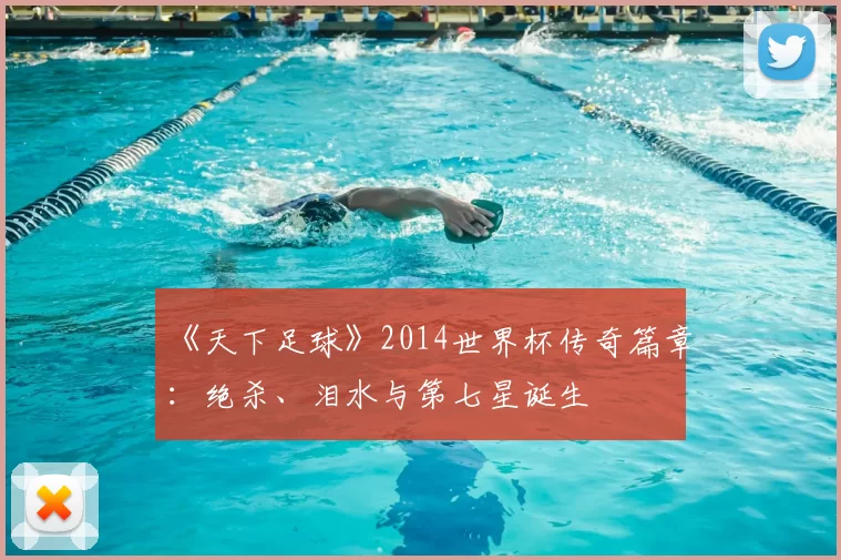 《天下足球》2014世界杯传奇篇章：绝杀、泪水与第七星诞生