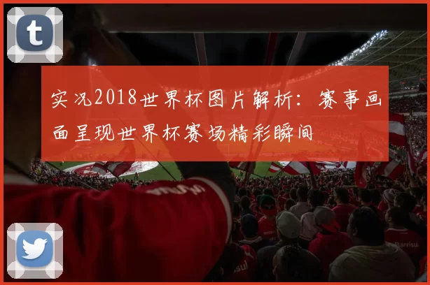实况2018世界杯图片解析:赛事画面呈现世界杯赛场精彩瞬间