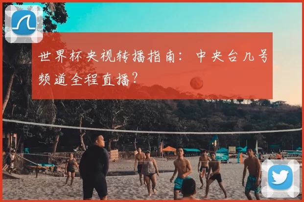 世界杯央视转播指南：中央台几号频道全程直播？