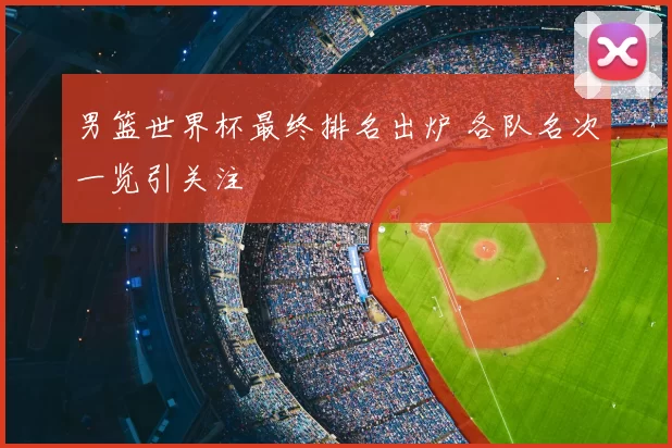 男篮世界杯最终排名出炉 各队名次一览引关注