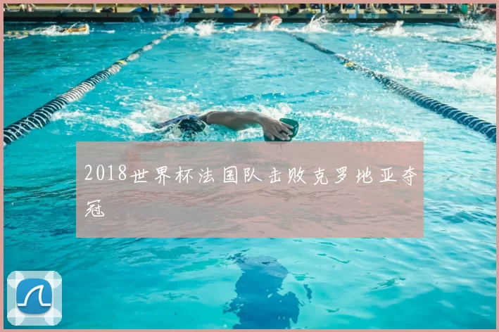 2018世界杯法国队击败克罗地亚夺冠