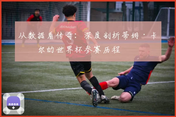 从数据看传奇:深度剖析蒂姆·卡希尔的世界杯参赛历程