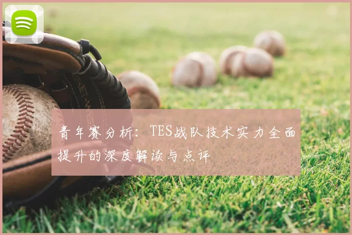 青年赛分析：TES战队技术实力全面提升的深度解读与点评
