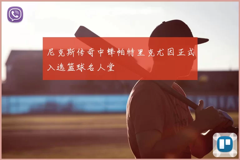 尼克斯传奇中锋帕特里克尤因正式入选篮球名人堂