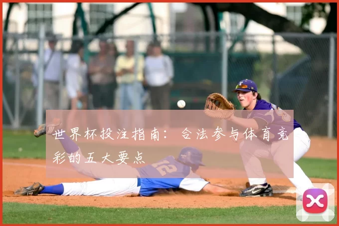 世界杯投注指南：合法参与体育竞彩的五大要点