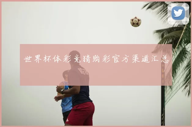 世界杯体彩竞猜购彩官方渠道汇总