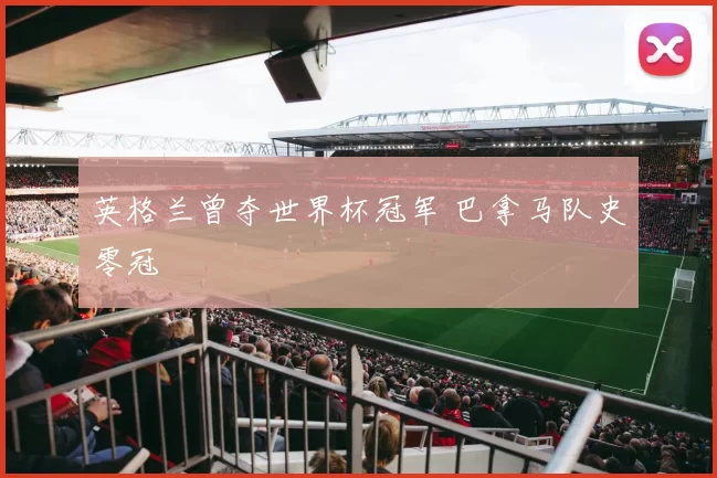 英格兰曾夺世界杯冠军 巴拿马队史零冠