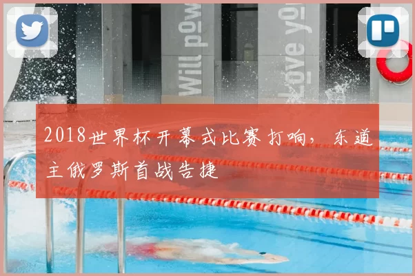2018世界杯开幕式比赛打响，东道主俄罗斯首战告捷