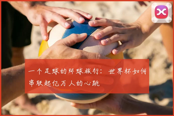 一个足球的环球旅行：世界杯如何串联起亿万人的心跳