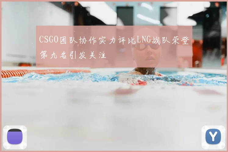 CSGO团队协作实力评比LNG战队荣登第九名引发关注