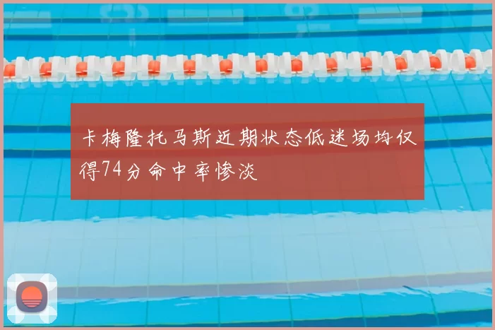 卡梅隆托马斯近期状态低迷场均仅得74分命中率惨淡