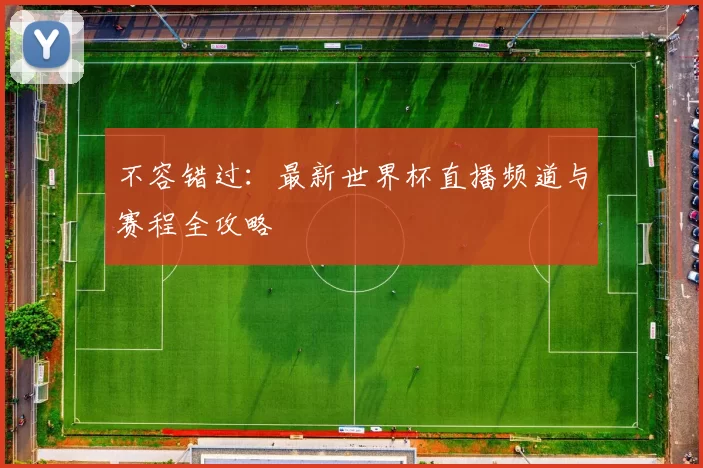 不容错过:最新世界杯直播频道与赛程全攻略