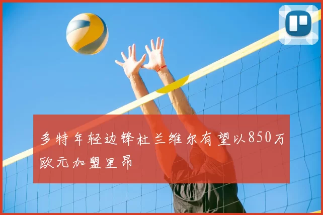 多特年轻边锋杜兰维尔有望以850万欧元加盟里昂
