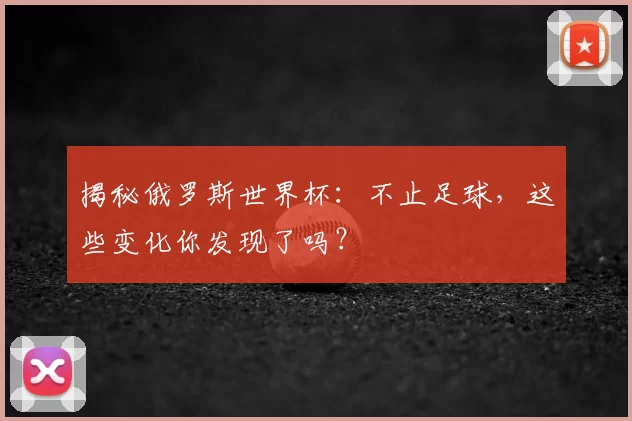 揭秘俄罗斯世界杯:不止足球,这些变化你发现了吗?