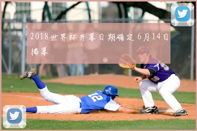 2018世界杯开幕日期确定 6月14日揭幕