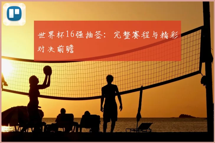 世界杯16强抽签：完整赛程与精彩对决前瞻