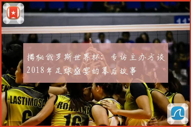 揭秘俄罗斯世界杯：专访主办方谈2018年足球盛宴的幕后故事