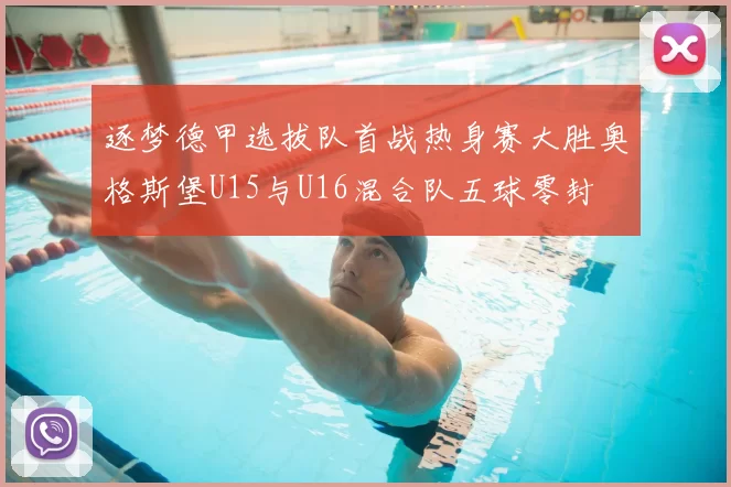 逐梦德甲选拔队首战热身赛大胜奥格斯堡U15与U16混合队五球零封