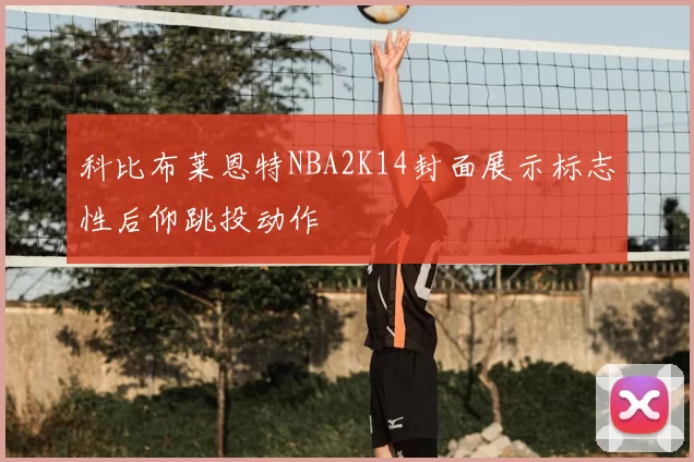 科比布莱恩特NBA2K14封面展示标志性后仰跳投动作