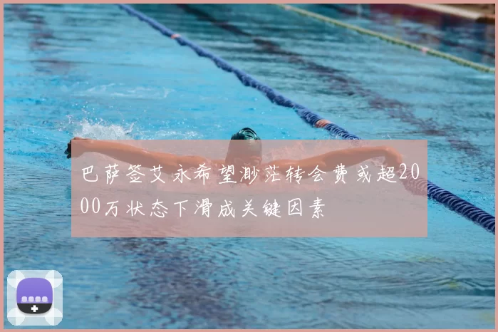 巴萨签艾永希望渺茫转会费或超2000万状态下滑成关键因素