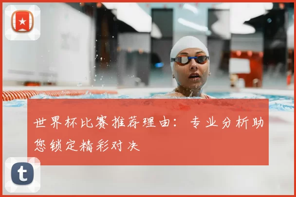 世界杯比赛推荐理由:专业分析助您锁定精彩对决