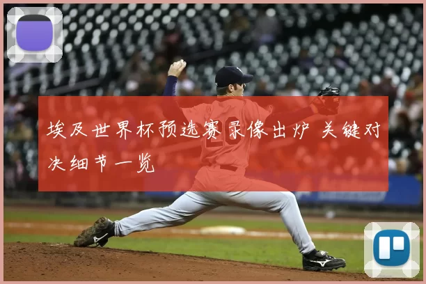 埃及世界杯预选赛录像出炉 关键对决细节一览